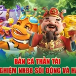 ban-ca-than-tai-trai-nghiem-nk88-soi-dong-va-hap-dan